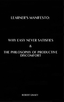 Learner's Manifesto: Why Easy Never Satisfies & The Philosophy of Productive Discomfort