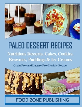 Paleo Dessert Recipes: Nutritious Desserts, Cakes, Cookies, Brownies, Puddings, Ice Creams: Grain Free and Lactose Free Healthy Recipes