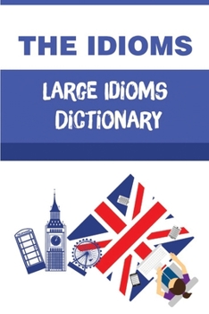 Paperback The Idioms: Large Idioms Dictionary: British Idiom Dictionary Book