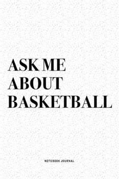 Ask Me About Basketball: A 6x9 Inch Diary Notebook Journal With A Bold Text Font Slogan On A Matte Cover and 120 Blank Lined Pages Makes A Great Alternative To A Card