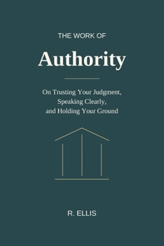 The Work of Authority: On Trusting Your Judgment, Speaking Clearly, and Holding Your Ground