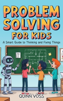 Problem Solving for Kids: A Smart Guide to Thinking and Fixing Things (Logic Mastery)