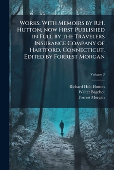 Works; With Memoirs by R.H. Hutton; Now First Published in Full by the Travelers Insurance Company of Hartford, Connecticut. Edited by Forrest Morgan Volume 3