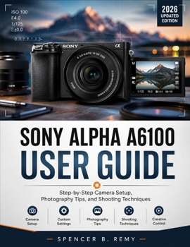 Paperback SONY ALPHA A6100 USER GUIDE: Step-by-Step Camera Setup, Photography Tips, and Shooting Techniques Book