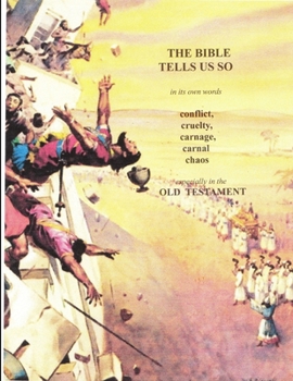 Paperback In its own words THE BIBLE TELLS ME SO . . Conflict, Cruelty, Carnage, Carnal chaos . . .especially in the Old Testament Book