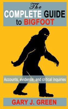 Paperback The Complete Guide to BIGFOOT: Accounts, Evidence, and Critical Inquiries Book