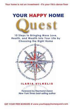 Your Happy Home Quest: 10 Steps to Bringing More Love, Health, and Wealth Into Your Life by Choosing the Right Home
