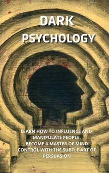 Hardcover Dark Psychology: Learn How to Influence, and Manipulate People. Become a Master of Mind Control with the Subtle Art of Persuasion. Book