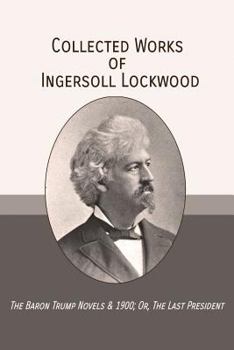 Paperback Collected Works of Ingersoll Lockwood: The Baron Trump Novels & 1900; Or, The Last President Book