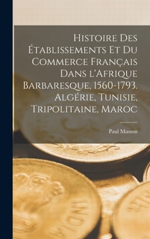 Hardcover Histoire des établissements et du commerce français dans l'Afrique barbaresque, 1560-1793. Algérie, Tunisie, Tripolitaine, Maroc [French] Book