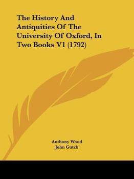 The History And Antiquities Of The University Of Oxford: In Two Books, Volume 1