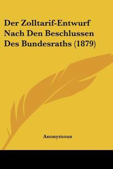 Paperback Der Zolltarif-Entwurf Nach Den Beschlussen Des Bundesraths (1879) [German] Book