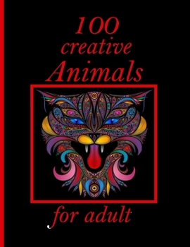 100 creative Animals for adult: Adult Coloring Book with Designs Animals, Mandalas, Flowers Portraits and Stress Relieving