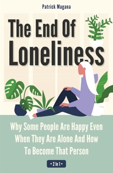 Paperback The End Of Loneliness 2 In 1: Why Some People Are Happy Even When They Are Alone And How To Become That Person Book