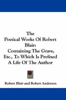 The Poetical Works Of Robert Blair: Containing The Grave, Etc., To Which Is Prefixed A Life Of The Author