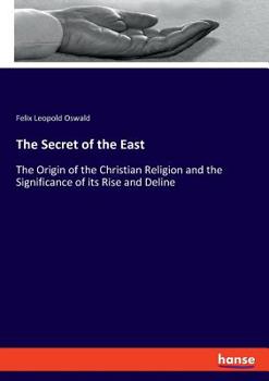 Paperback The Secret of the East: The Origin of the Christian Religion and the Significance of its Rise and Deline Book