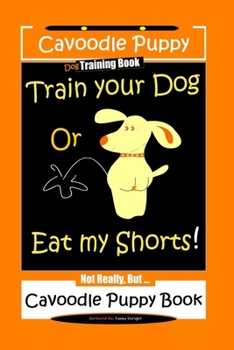 Paperback Cavoodle Puppy, Dog Training Book, Train Your Dog Or Eat My Shorts! Not Really, But... Cavoodle Puppy Book