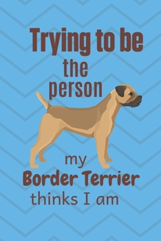 Paperback Trying to be the person my Border Terrier thinks I am: For Border Terrier Dog Fans Book