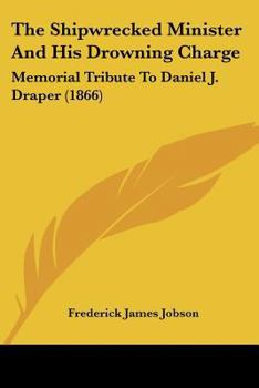 Paperback The Shipwrecked Minister And His Drowning Charge: Memorial Tribute To Daniel J. Draper (1866) Book