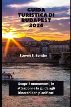 Guida turistica di Budapest 2024: Scopri i monumenti, le attrazioni e la guida agli itinerari ben pianificati (Italian Edition)