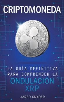 Criptomoneda: La Guía Definitiva Para Comprender La Ondulación XRP (Spanish Edition)