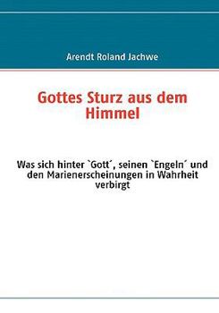 Paperback Gottes Sturz aus dem Himmel: Was sich hinter `Gott´, seinen `Engeln´ und den Marienerscheinungen in Wahrheit verbirgt [German] Book