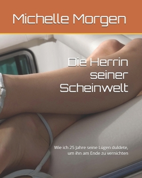 Die Herrin seiner Scheinwelt: Wie ich 25 Jahre seine Lügen duldete, um ihn am Ende zu vernichten (German Edition)