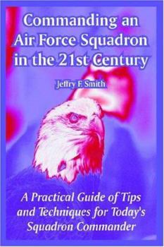 Paperback Commanding an Air Force Squadron in the 21st Century: A Practical Guide of Tips and Techniques for Today's Squadron Commander Book