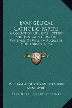 Paperback Evangelical Catholic Papers: A Collection Of Essays, Letters, And Tractates From The Writings Of William Augustus Muhlenberg (1875) Book