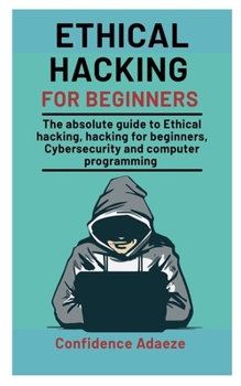 Paperback Ethical Hacking For Beginners: The Absolute Guide To Ethical Hacking, Hacking For Beginners, Cybersecurity And Computer Programming Book