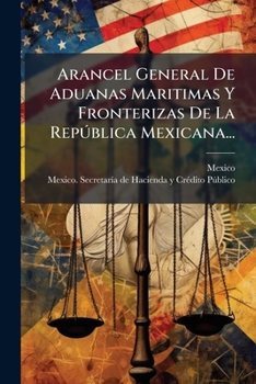 Paperback Arancel General De Aduanas Maritimas Y Fronterizas De La República Mexicana... [Spanish] Book