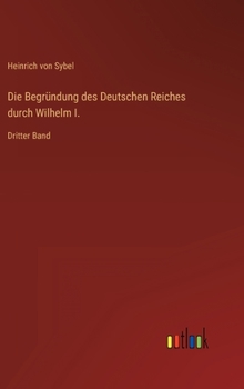 Hardcover Die Begründung des Deutschen Reiches durch Wilhelm I.: Dritter Band [German] Book