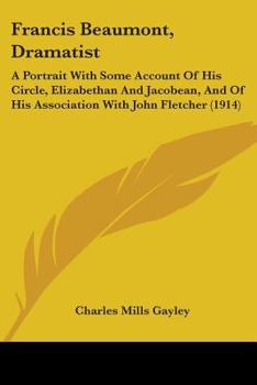 Paperback Francis Beaumont, Dramatist: A Portrait With Some Account Of His Circle, Elizabethan And Jacobean, And Of His Association With John Fletcher (1914) Book