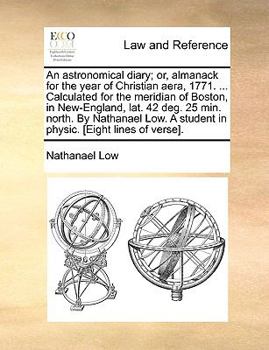 Paperback An Astronomical Diary; Or, Almanack for the Year of Christian Aera, 1771. ... Calculated for the Meridian of Boston, in New-England, Lat. 42 Deg. 25 M Book