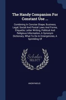 Paperback The Handy Companion For Constant Use ...: Combining In Concise Shape, Business, Legal, Social And Postal Laws And Forms, Etiquette, Letter Writing, Po Book