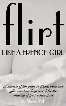 Paperback Flirt Like a French Girl: Five years in Paris, Three love affairs, One long search for the meaning of Je Ne Sais Quoi Book