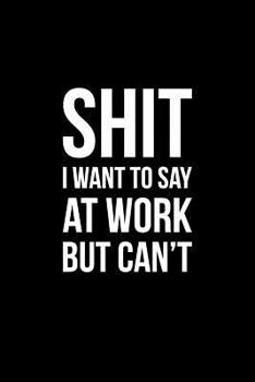 Paperback Shit I Want to Say at Work But Can't: Funny Notebook with Blank Lined Pages for Your Favorite Co-Workers, Friends and Family for Journaling, Note Taki Book