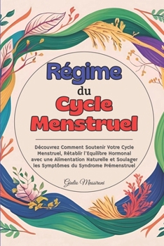 Régime du Cycle Menstruel: Découvrez Comment Soutenir Votre Cycle Menstruel, Rétablir l'Equilibre Hormonal avec une Alimentation Naturelle et Soulager ... du Syndrome Prémenstruel (French Edition)