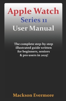 Paperback Apple Watch Series 11 User Manual: The complete step-by-step illustrated guide written for beginners, seniors & pro users in 2025! Book