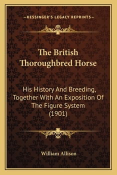 Paperback The British Thoroughbred Horse: His History And Breeding, Together With An Exposition Of The Figure System (1901) Book