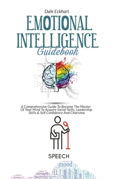 Hardcover Emotional Intelligence Guidebook: A Comprehensive Guide To Become The Master Of Your Mind To Acquire Soc ial Skills, Leadership Skills & Self Confiden Book