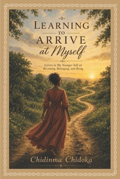 Learning to Arrive at Myself: Letters to My Younger Self on Becoming, Belonging, and Being
