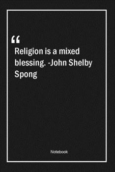Religion is a mixed blessing. -John Shelby Spong: Lined Gift Notebook With Unique Touch | Journal | Lined Premium 120 Pages |religion Quotes|