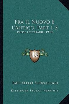 Paperback Fra Il Nuovo E L'Antico, Part 1-3: Prose Letterarie (1908) [Italian] Book