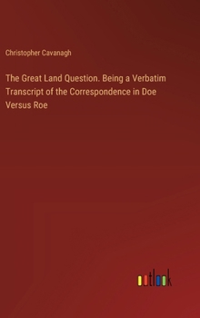Hardcover The Great Land Question. Being a Verbatim Transcript of the Correspondence in Doe Versus Roe Book