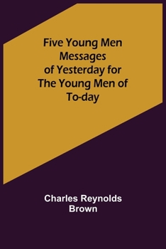 Five Young Men: Messages Of Yesterday For The Young Men Of Today