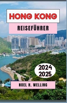 HONGKONG REISEFÜHRER 2024-2025: Entdecken Sie die bestgehüteten Geheimnisse, kulinarischen Köstlichkeiten und kulturellen Schätze der Stadt (German Edition)
