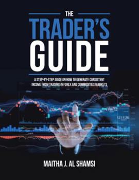 Paperback The Trader's Guide: A Step-By-Step Guide on How to Generate Consistent Income from Trading in Forex and Commodities Markets Book