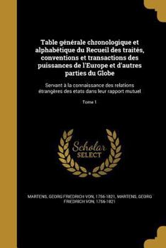 Table Generale Chronologique Et Alphabetique Du Recueil Des Traites, Conventions Et Transactions Des Puissances de L'Europe Et D'Autres Parties Du Globe: Servant a la Connaissance Des Relations Etrang