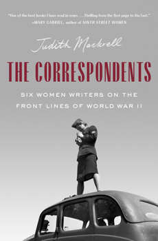 Hardcover The Correspondents: Six Women Writers on the Front Lines of World War II Book